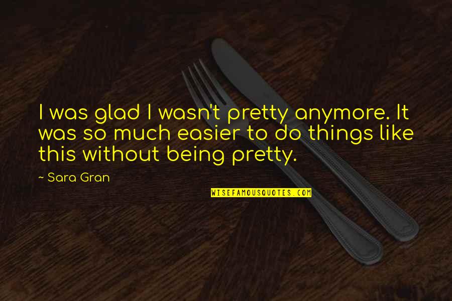 Not Being Sure Anymore Quotes By Sara Gran: I was glad I wasn't pretty anymore. It