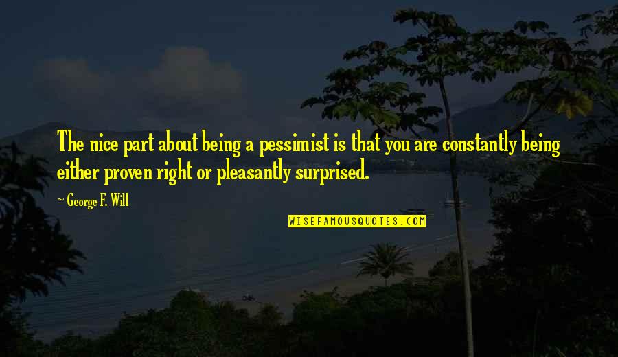 Not Being Surprised Quotes By George F. Will: The nice part about being a pessimist is