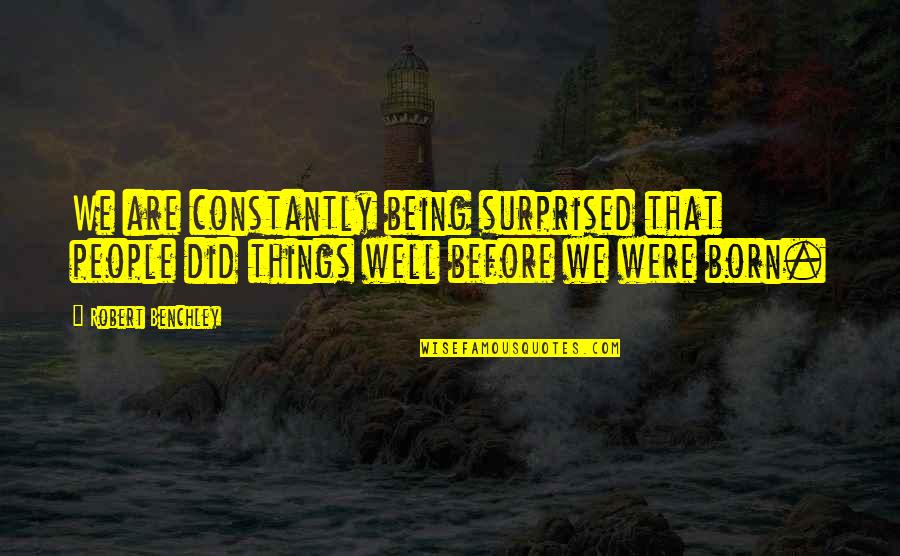 Not Being Surprised Quotes By Robert Benchley: We are constantly being surprised that people did
