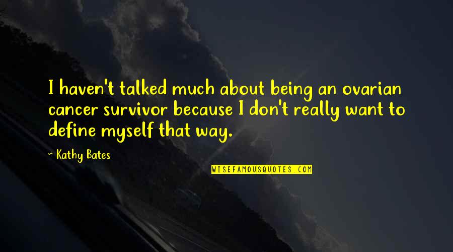 Not Being Talked About Quotes By Kathy Bates: I haven't talked much about being an ovarian