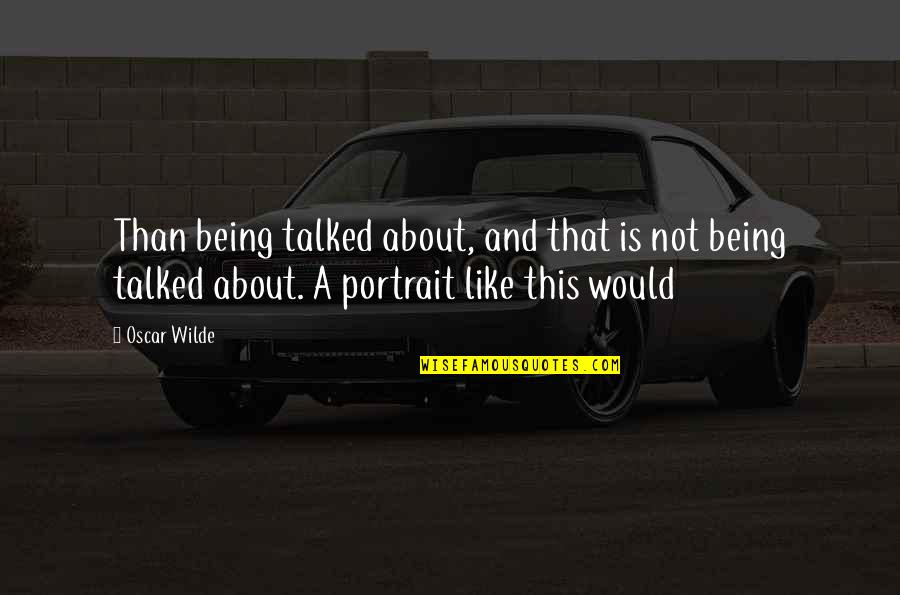Not Being Talked About Quotes By Oscar Wilde: Than being talked about, and that is not Not Being Talked About Quotes By Oscar Wilde: Than being talked about, and that is not