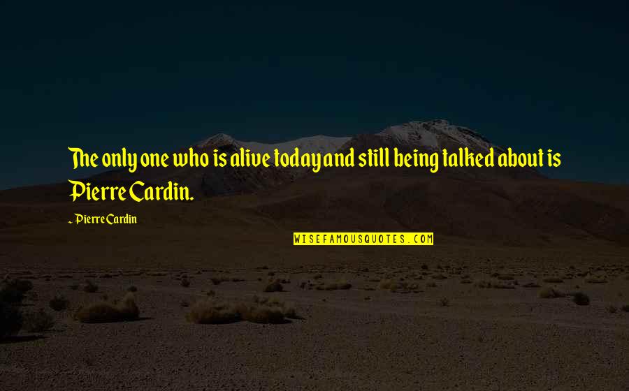 Not Being Talked About Quotes By Pierre Cardin: The only one who is alive today and
