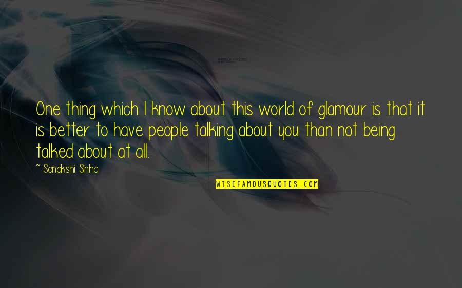 Not Being Talked About Quotes By Sonakshi Sinha: One thing which I know about this world Not Being Talked About Quotes By Sonakshi Sinha: One thing which I know about this world