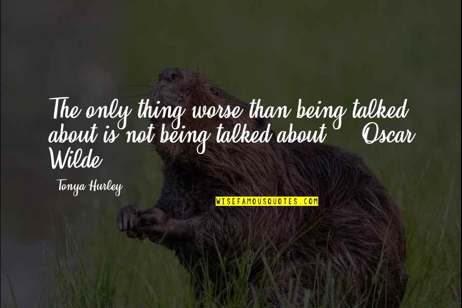 Not Being Talked About Quotes By Tonya Hurley: The only thing worse than being talked about Not Being Talked About Quotes By Tonya Hurley: The only thing worse than being talked about