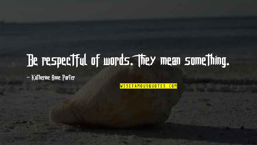 Not Being Texted Back Quotes By Katherine Anne Porter: Be respectful of words. They mean something.