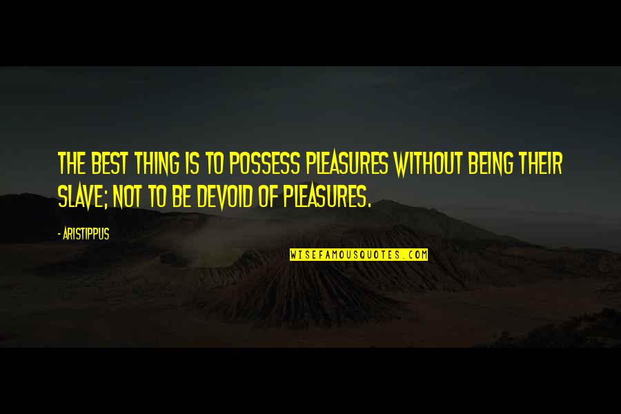 Not Being The Best Quotes By Aristippus: The best thing is to possess pleasures without