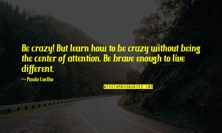 Not Being The Center Of Attention Quotes By Paulo Coelho: Be crazy! But learn how to be crazy