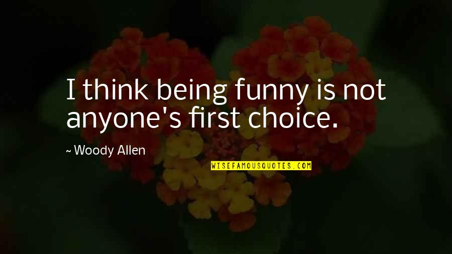 Not Being The First Choice Quotes By Woody Allen: I think being funny is not anyone's first Not Being The First Choice Quotes By Woody Allen: I think being funny is not anyone's first