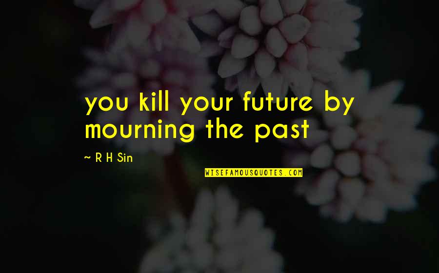 Not Being The Girl On The Side Quotes By R H Sin: you kill your future by mourning the past