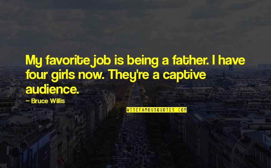 Not Being The Only Girl Quotes By Bruce Willis: My favorite job is being a father. I