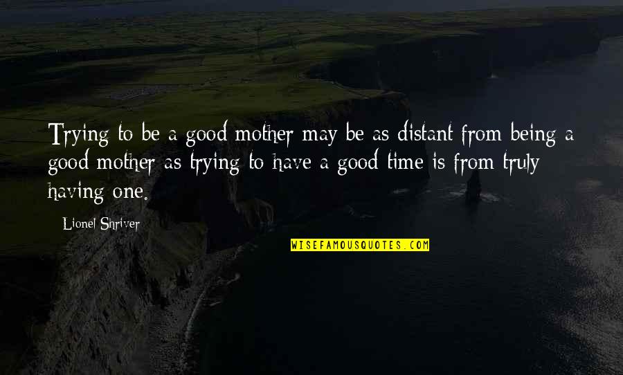 Not Being The Only One Trying Quotes By Lionel Shriver: Trying to be a good mother may be