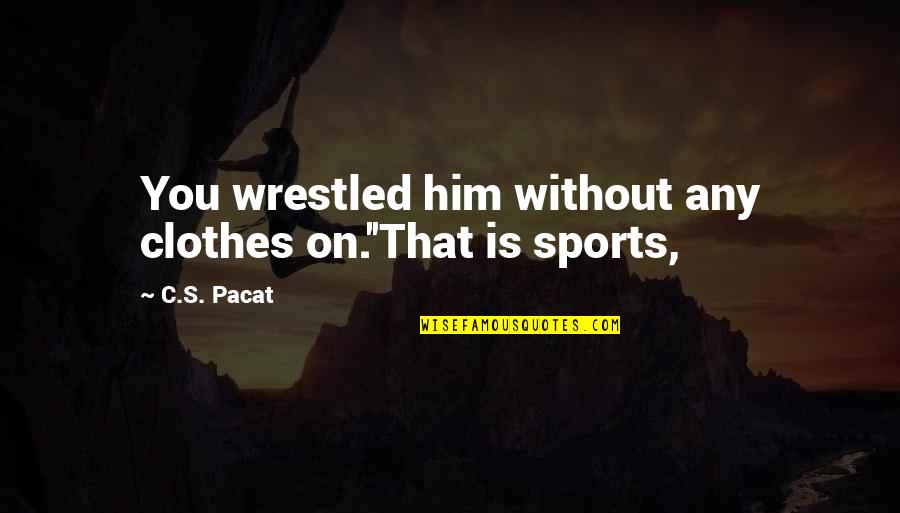 Not Being The Perfect Guy Quotes By C.S. Pacat: You wrestled him without any clothes on.''That is