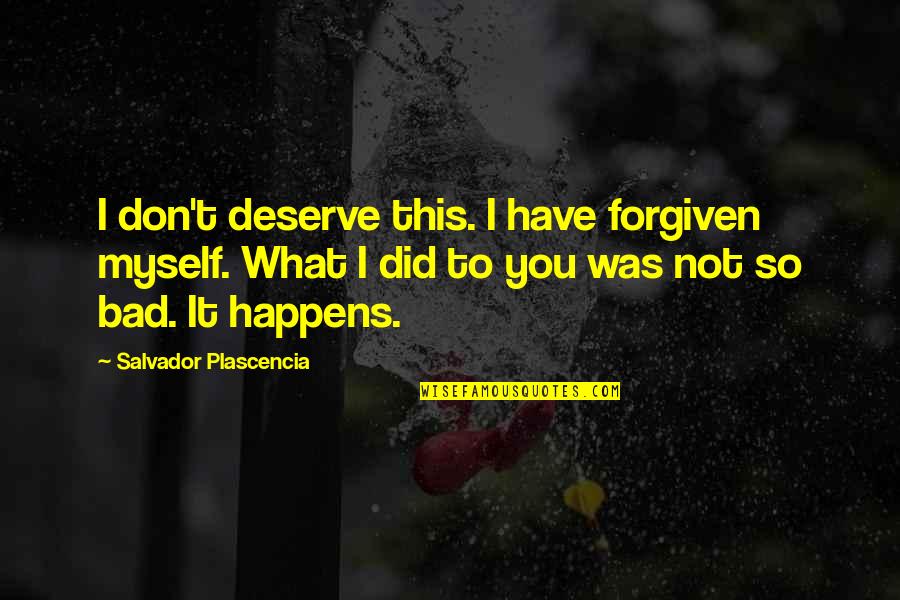 Not Being The Prettiest Girl Quotes By Salvador Plascencia: I don't deserve this. I have forgiven myself. Not Being The Prettiest Girl Quotes By Salvador Plascencia: I don't deserve this. I have forgiven myself.