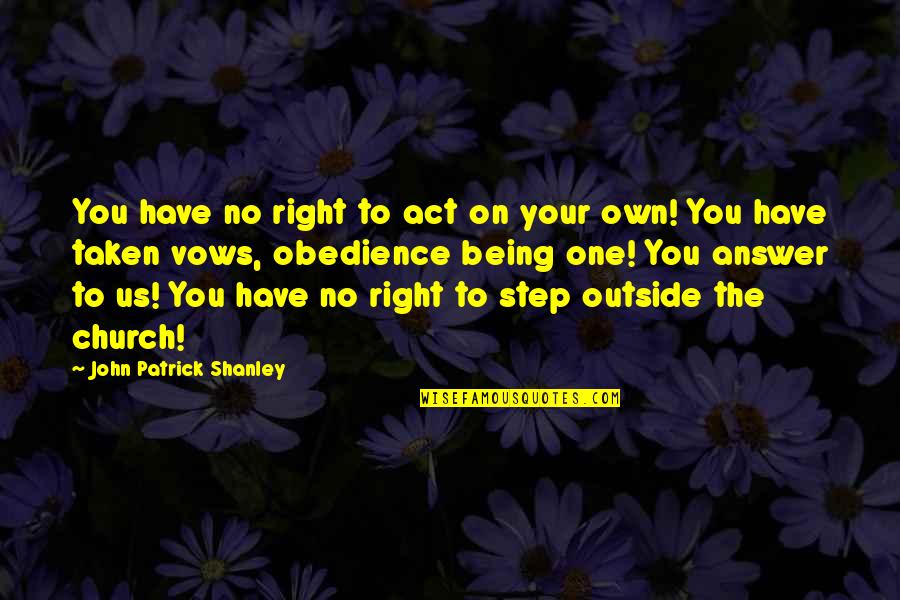 Not Being The Right One Quotes By John Patrick Shanley: You have no right to act on your