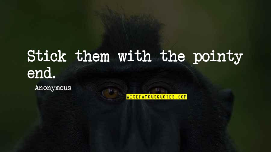 Not Being The Same Anymore Quotes By Anonymous: Stick them with the pointy end. Not Being The Same Anymore Quotes By Anonymous: Stick them with the pointy end.