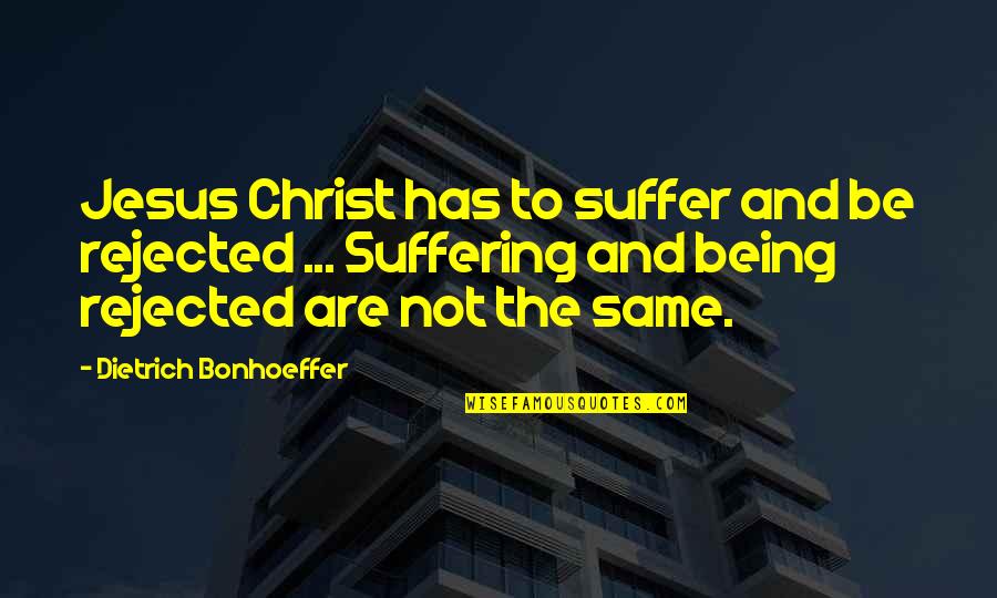 Not Being The Same Quotes By Dietrich Bonhoeffer: Jesus Christ has to suffer and be rejected