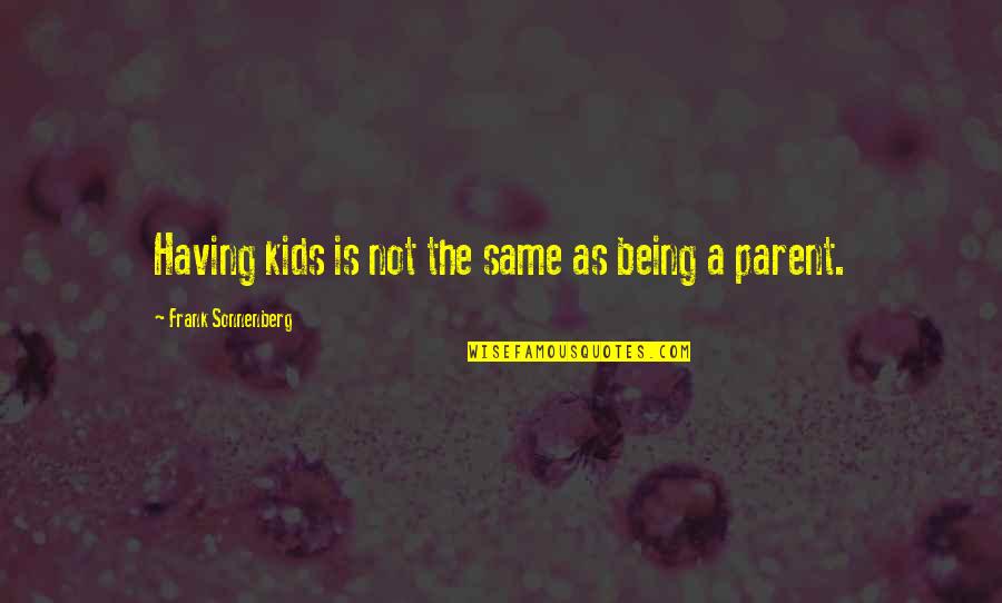 Not Being The Same Quotes By Frank Sonnenberg: Having kids is not the same as being