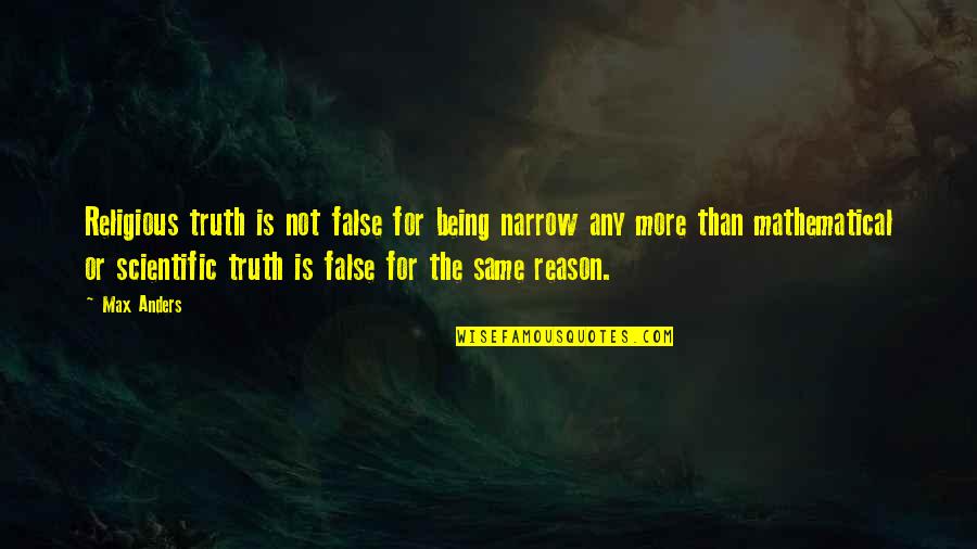 Not Being The Same Quotes By Max Anders: Religious truth is not false for being narrow