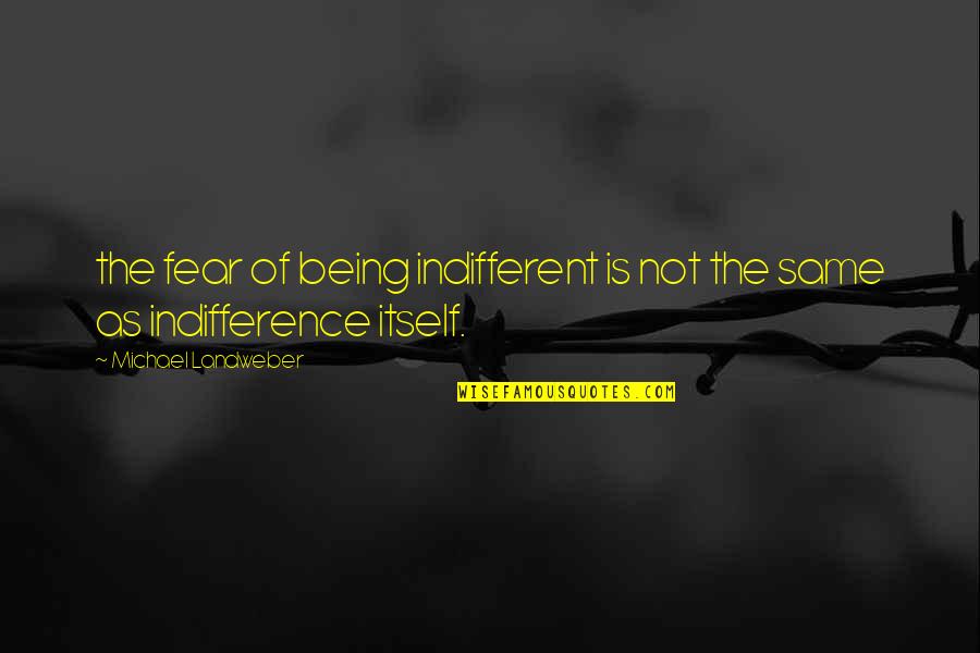 Not Being The Same Quotes By Michael Landweber: the fear of being indifferent is not the