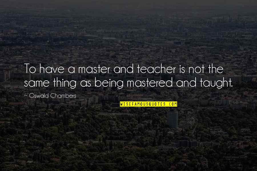 Not Being The Same Quotes By Oswald Chambers: To have a master and teacher is not