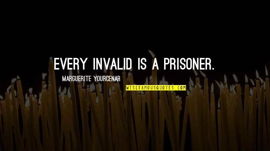 Not Being The Smartest Quotes By Marguerite Yourcenar: Every invalid is a prisoner.