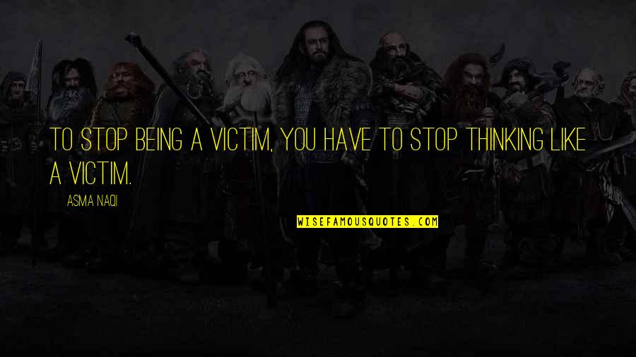 Not Being The Victim Quotes By Asma Naqi: To stop being a victim, you have to