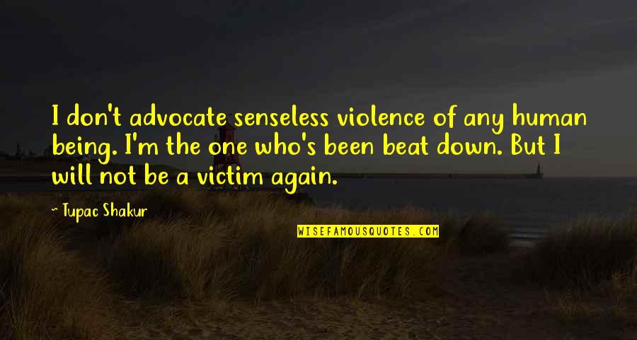 Not Being The Victim Quotes By Tupac Shakur: I don't advocate senseless violence of any human