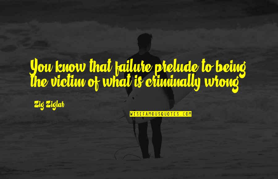 Not Being The Victim Quotes By Zig Ziglar: You know that failure prelude to being the