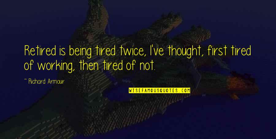 Not Being Thought Of Quotes By Richard Armour: Retired is being tired twice, I've thought, first