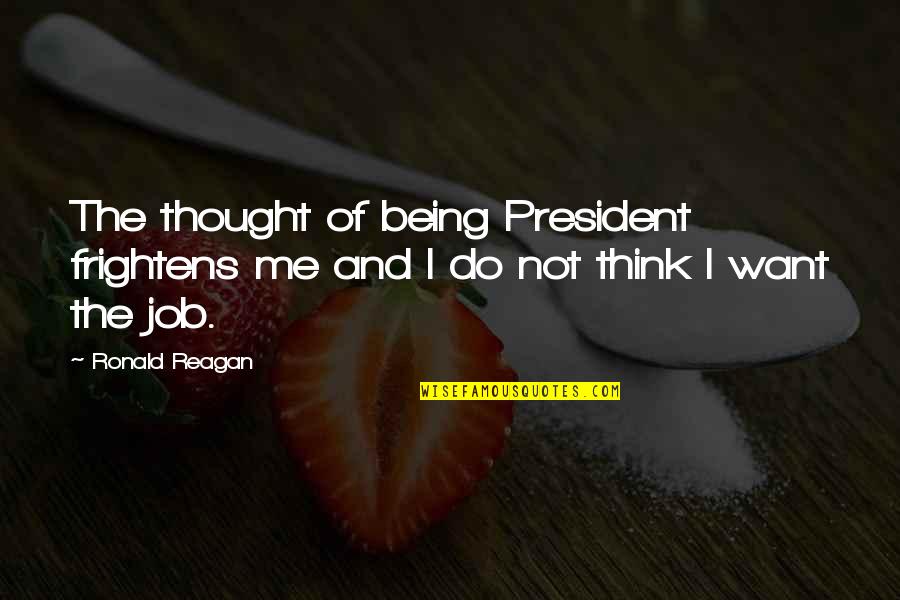 Not Being Thought Of Quotes By Ronald Reagan: The thought of being President frightens me and