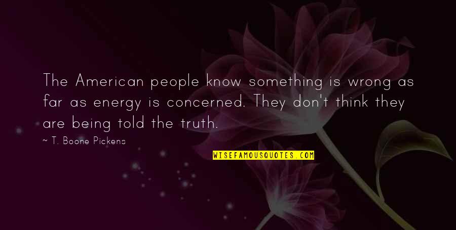 Not Being Told The Truth Quotes By T. Boone Pickens: The American people know something is wrong as