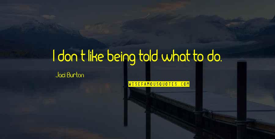 Not Being Told What To Do Quotes By Jaci Burton: I don't like being told what to do.