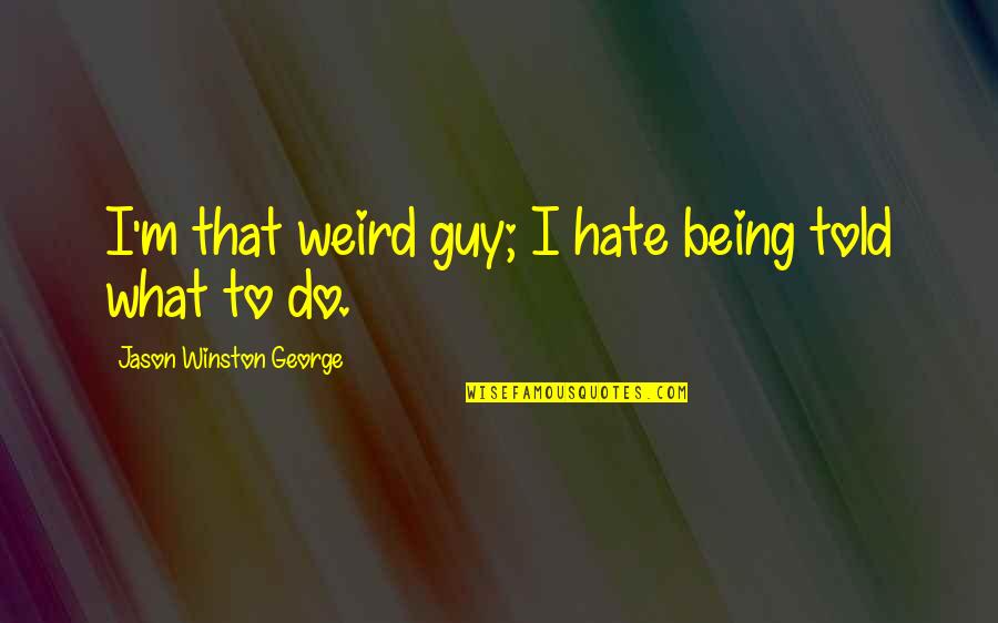 Not Being Told What To Do Quotes By Jason Winston George: I'm that weird guy; I hate being told