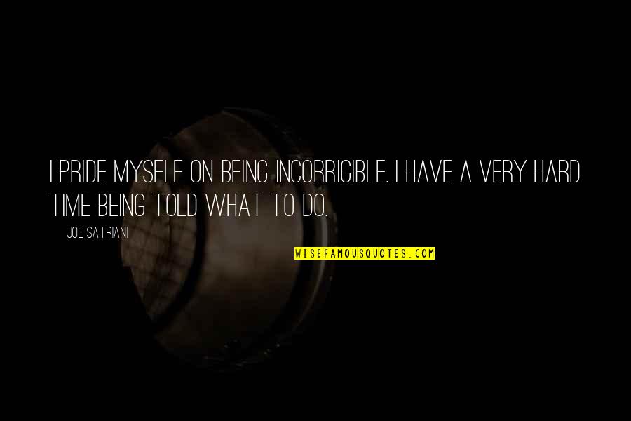 Not Being Told What To Do Quotes By Joe Satriani: I pride myself on being incorrigible. I have