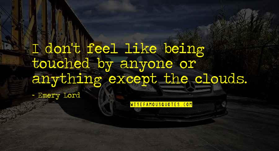 Not Being Touched Quotes By Emery Lord: I don't feel like being touched by anyone