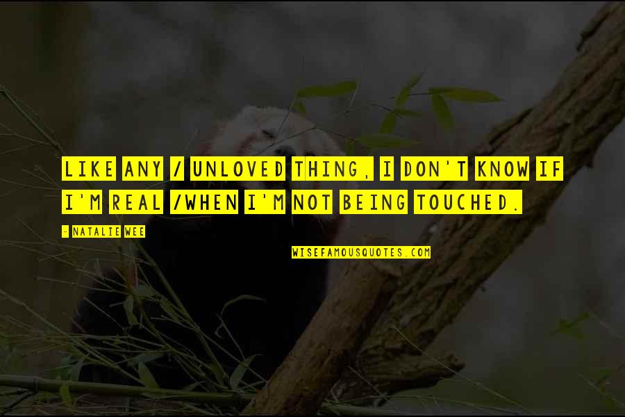 Not Being Touched Quotes By Natalie Wee: Like any / unloved thing, I don't know