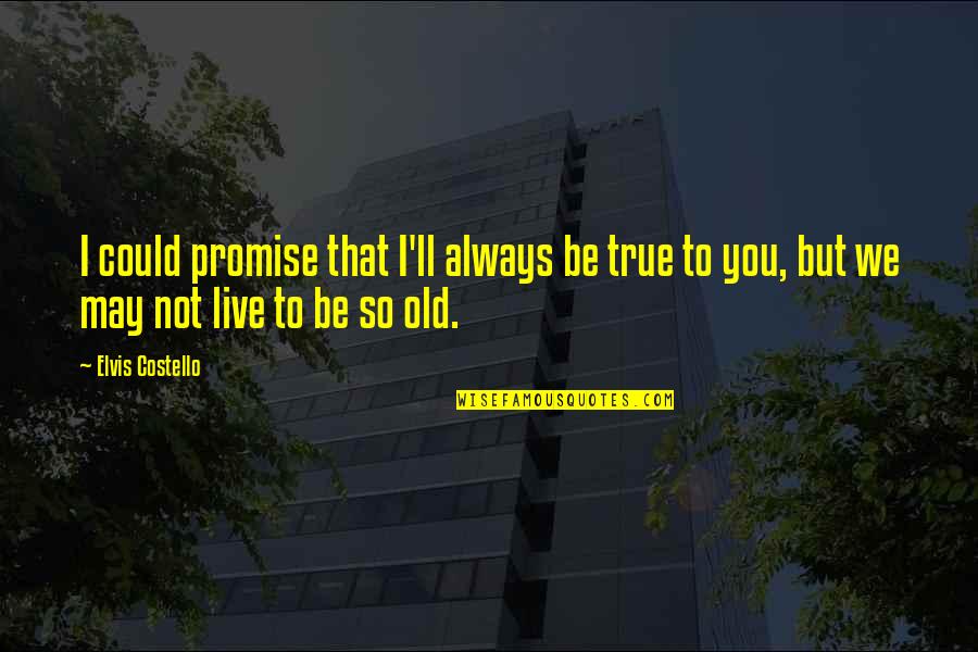 Not Being True Quotes By Elvis Costello: I could promise that I'll always be true