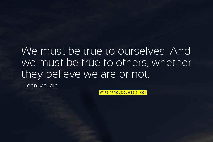 Not Being True Quotes By John McCain: We must be true to ourselves. And we