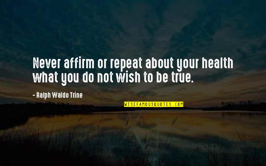 Not Being True Quotes By Ralph Waldo Trine: Never affirm or repeat about your health what