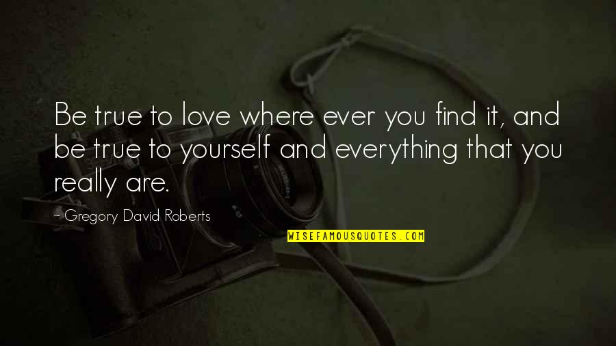 Not Being True To Yourself Quotes By Gregory David Roberts: Be true to love where ever you find