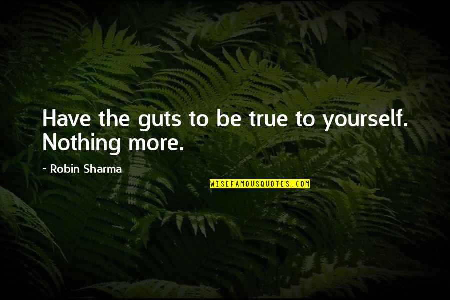Not Being True To Yourself Quotes By Robin Sharma: Have the guts to be true to yourself.