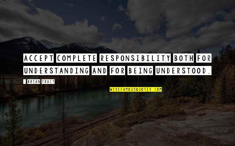Not Being Understood Quotes By Brian Tracy: Accept complete responsibility both for understanding and for