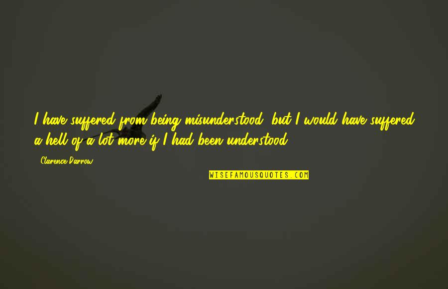 Not Being Understood Quotes By Clarence Darrow: I have suffered from being misunderstood, but I