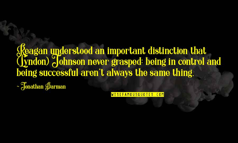 Not Being Understood Quotes By Jonathan Darman: Reagan understood an important distinction that (Lyndon) Johnson