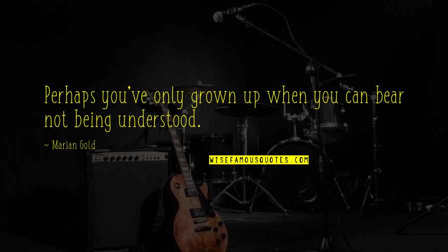 Not Being Understood Quotes By Marian Gold: Perhaps you've only grown up when you can