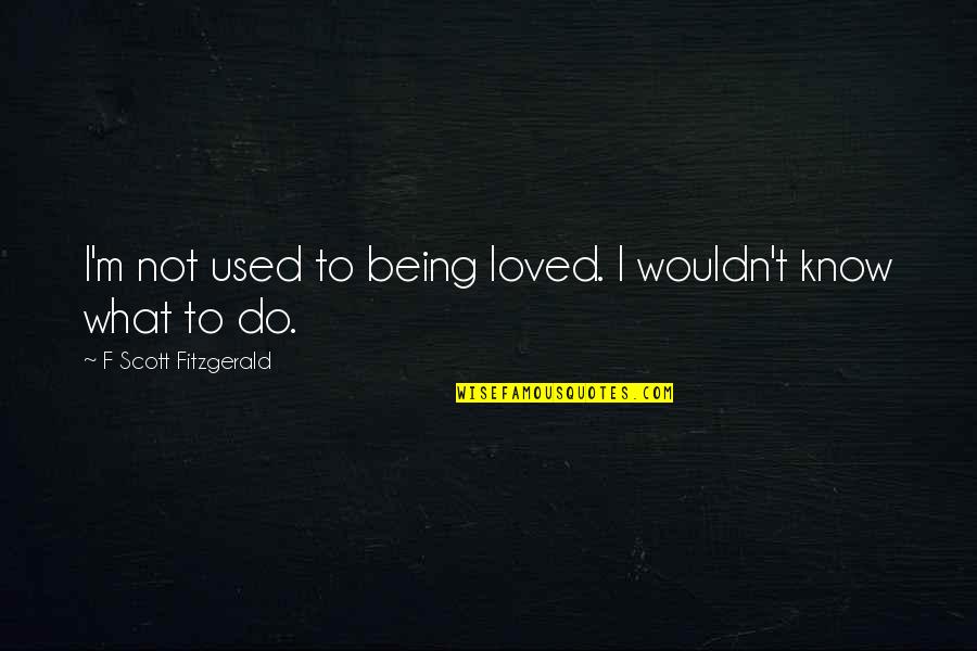 Not Being Used Quotes By F Scott Fitzgerald: I'm not used to being loved. I wouldn't