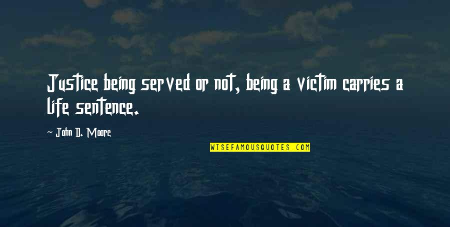 Not Being Victim Quotes By John D. Moore: Justice being served or not, being a victim