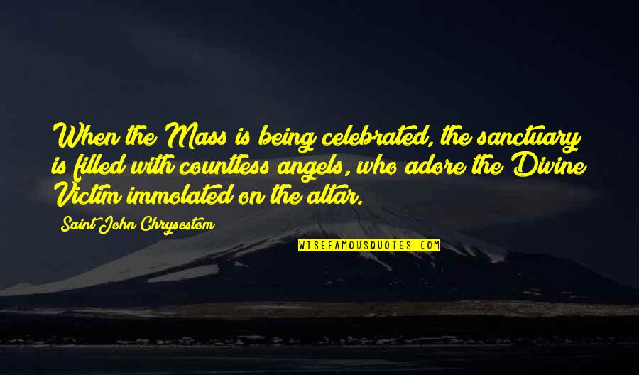 Not Being Victim Quotes By Saint John Chrysostom: When the Mass is being celebrated, the sanctuary Not Being Victim Quotes By Saint John Chrysostom: When the Mass is being celebrated, the sanctuary