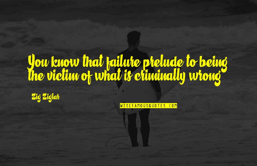 Not Being Victim Quotes By Zig Ziglar: You know that failure prelude to being the