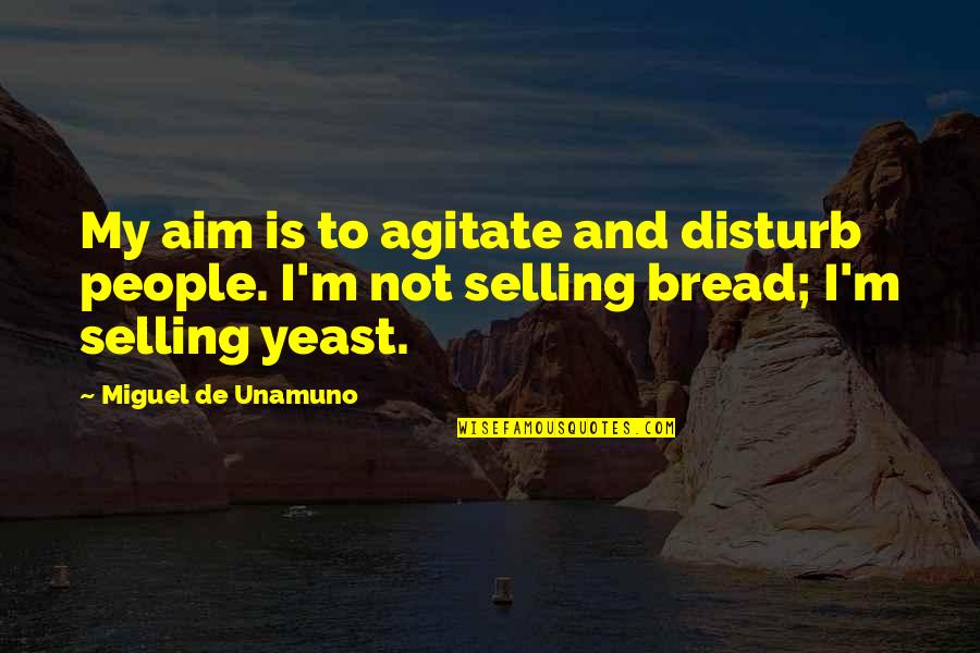 Not Being Vindictive Quotes By Miguel De Unamuno: My aim is to agitate and disturb people.